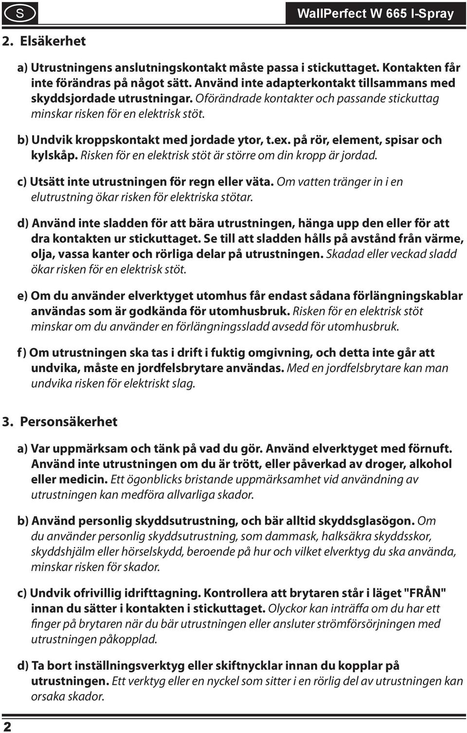 Risken för en elektrisk stöt är större om din kropp är jordad. c) Utsätt inte utrustningen för regn eller väta. Om vatten tränger in i en elutrustning ökar risken för elektriska stötar.