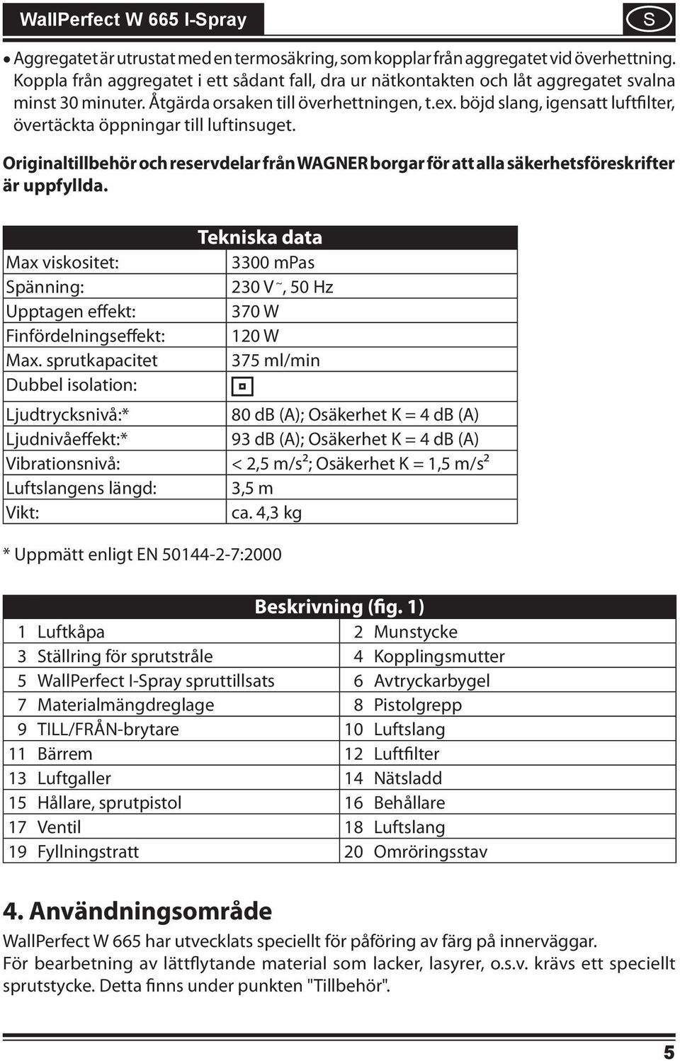 Originaltillbehör och reservdelar från WAGNER borgar för att alla säkerhetsföreskrifter är uppfyllda. Max viskositet: pänning: Upptagen effekt: Finfördelningseffekt: Max.