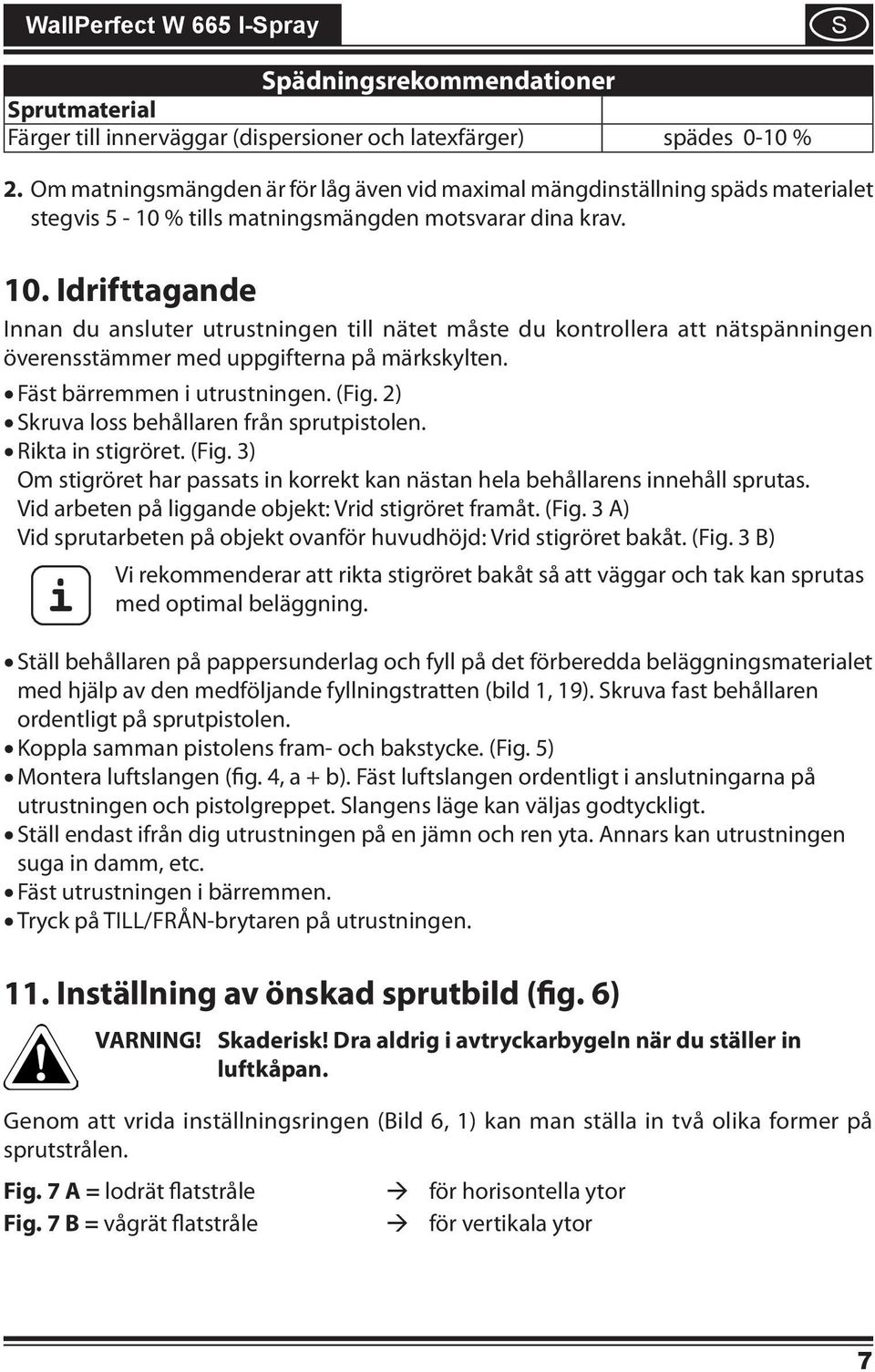 Idrifttagande Innan du ansluter utrustningen till nätet måste du kontrollera att nätspänningen överensstämmer med uppgifterna på märkskylten. Fäst bärremmen i utrustningen. (Fig.