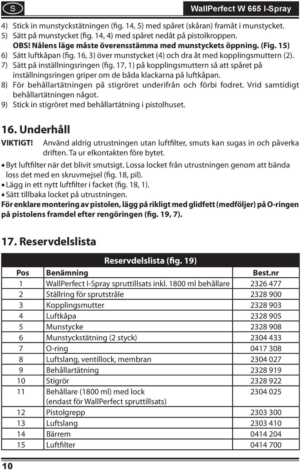 17, 1) på kopplingsmuttern så att spåret på inställningsringen griper om de båda klackarna på luftkåpan. För behållartätningen på stigröret underifrån och förbi fodret.