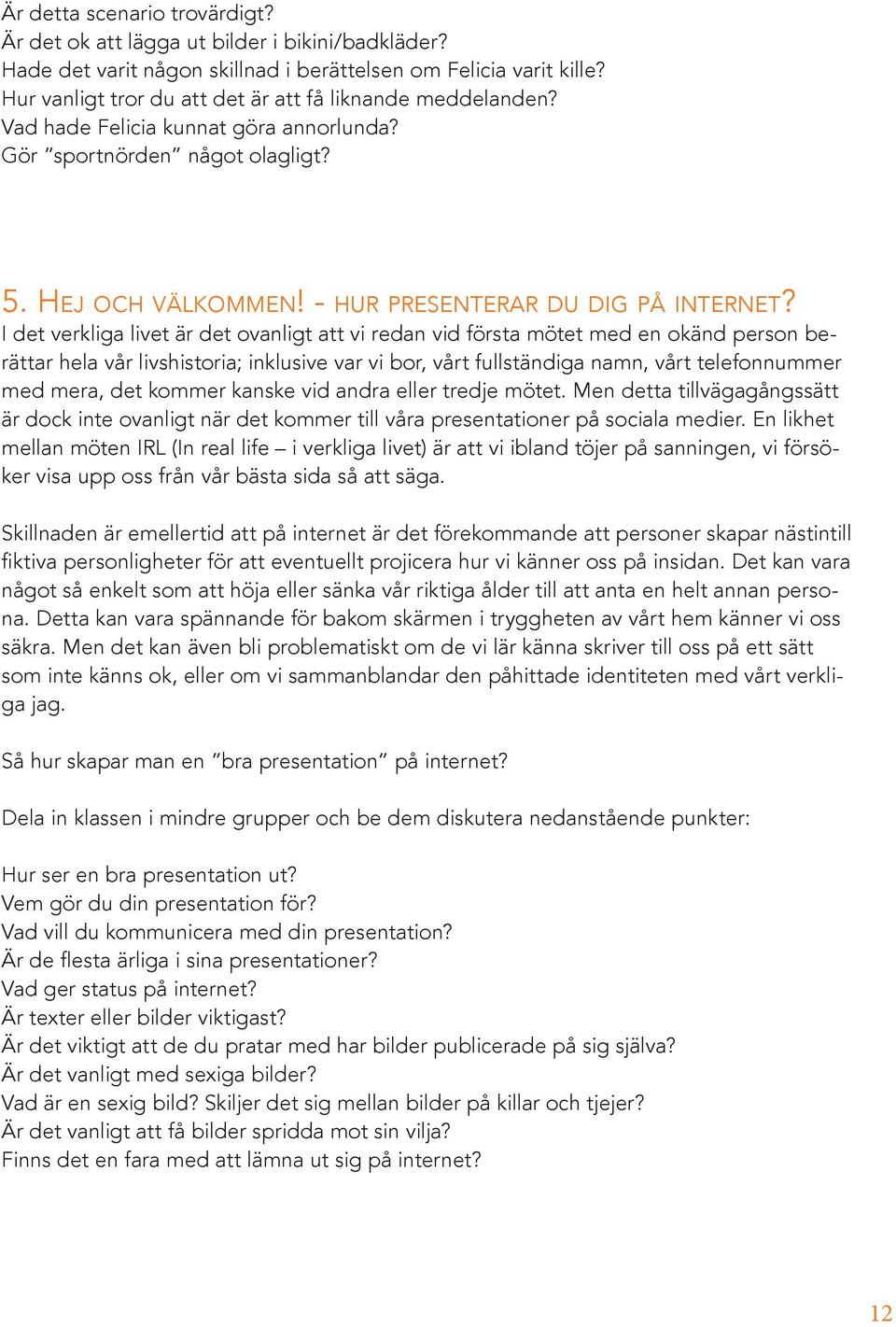 I det verkliga livet är det ovanligt att vi redan vid första mötet med en okänd person berättar hela vår livshistoria; inklusive var vi bor, vårt fullständiga namn, vårt telefonnummer med mera, det