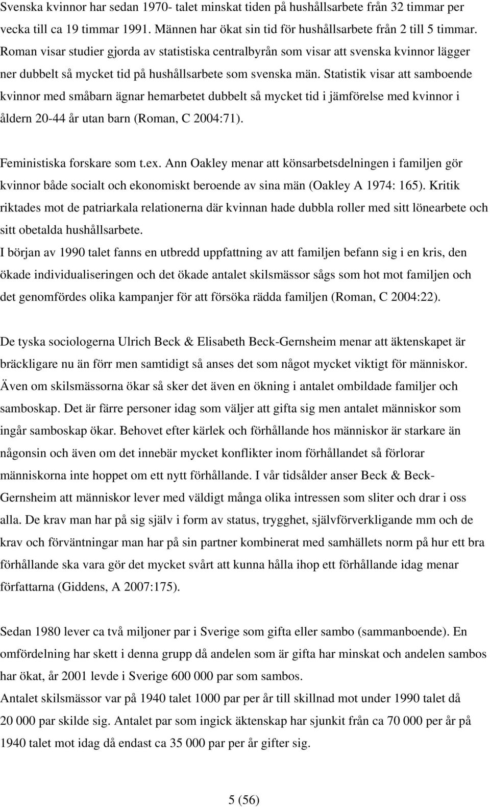 Statistik visar att samboende kvinnor med småbarn ägnar hemarbetet dubbelt så mycket tid i jämförelse med kvinnor i åldern 20-44 år utan barn (Roman, C 2004:71). Feministiska forskare som t.ex.