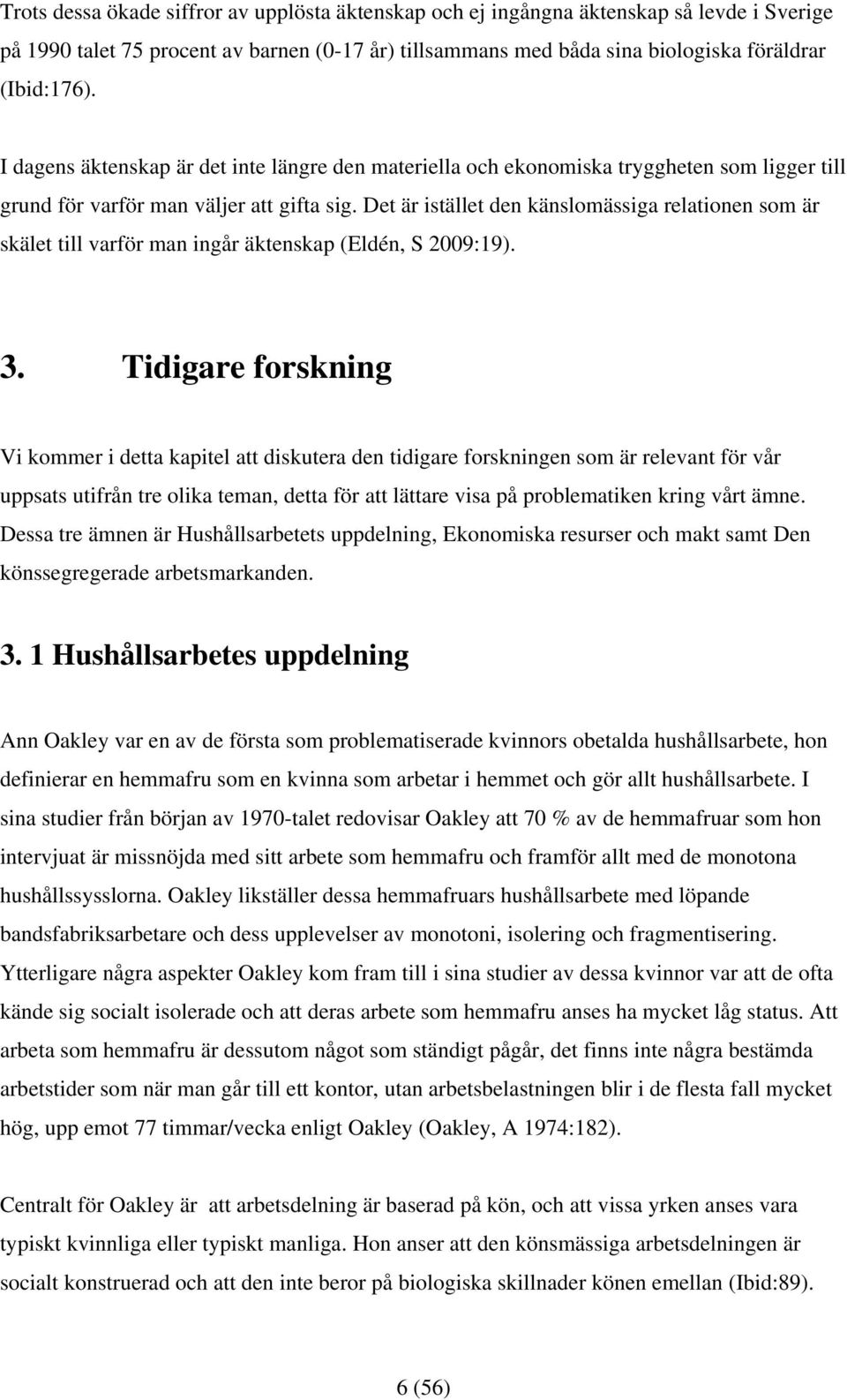 Det är istället den känslomässiga relationen som är skälet till varför man ingår äktenskap (Eldén, S 2009:19). 3.