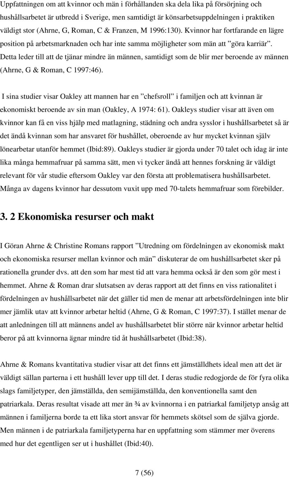 Detta leder till att de tjänar mindre än männen, samtidigt som de blir mer beroende av männen (Ahrne, G & Roman, C 1997:46).