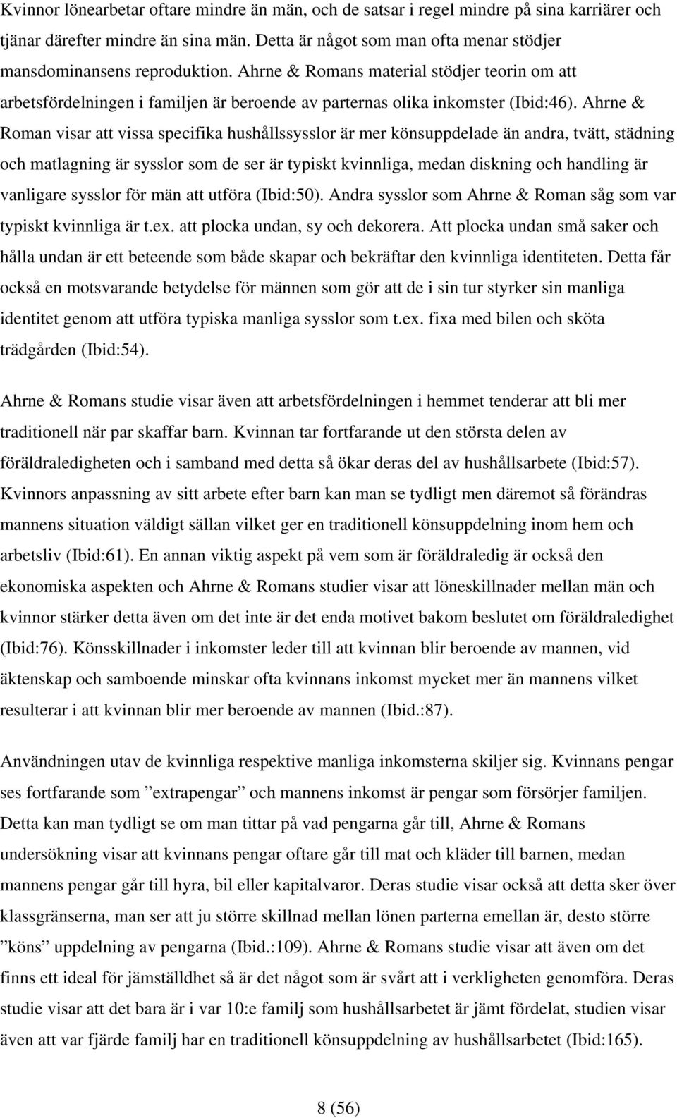 Ahrne & Roman visar att vissa specifika hushållssysslor är mer könsuppdelade än andra, tvätt, städning och matlagning är sysslor som de ser är typiskt kvinnliga, medan diskning och handling är