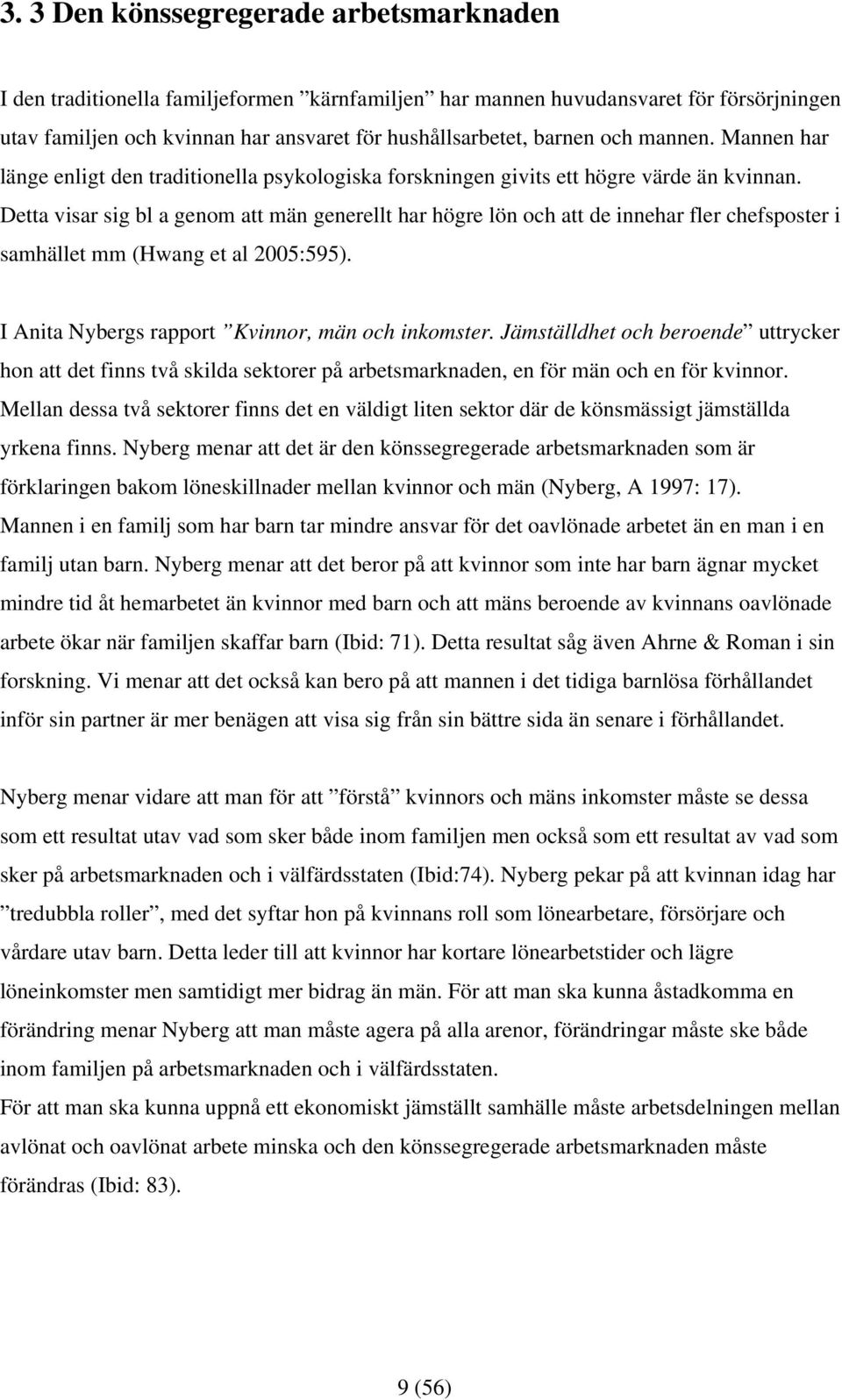 Detta visar sig bl a genom att män generellt har högre lön och att de innehar fler chefsposter i samhället mm (Hwang et al 2005:595). I Anita Nybergs rapport Kvinnor, män och inkomster.