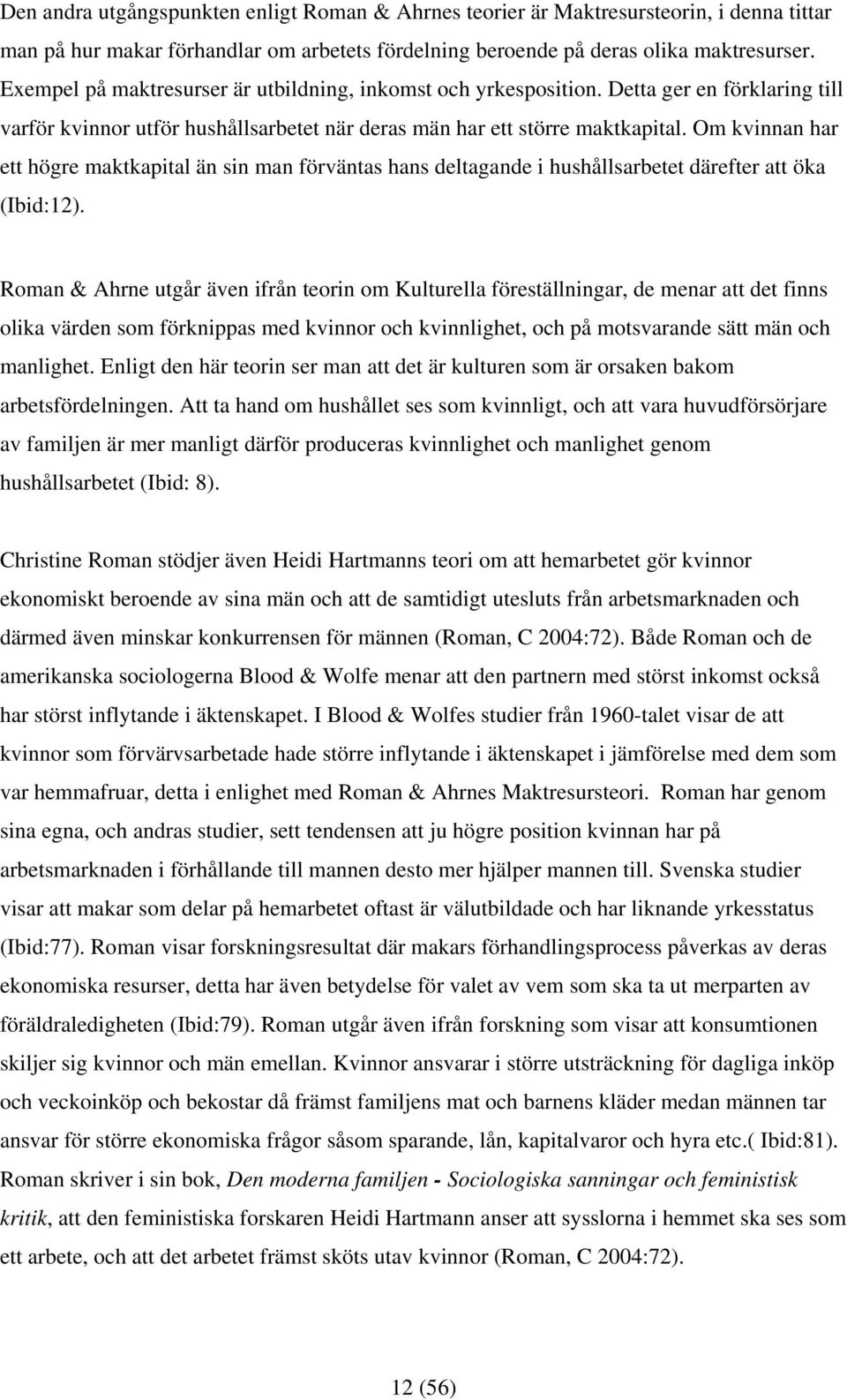 Om kvinnan har ett högre maktkapital än sin man förväntas hans deltagande i hushållsarbetet därefter att öka (Ibid:12).