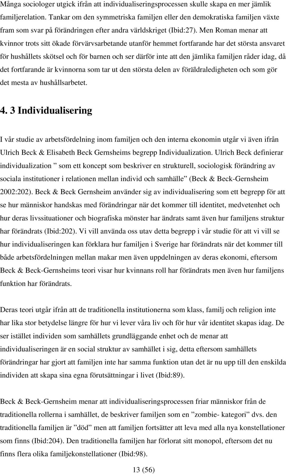 Men Roman menar att kvinnor trots sitt ökade förvärvsarbetande utanför hemmet fortfarande har det största ansvaret för hushållets skötsel och för barnen och ser därför inte att den jämlika familjen