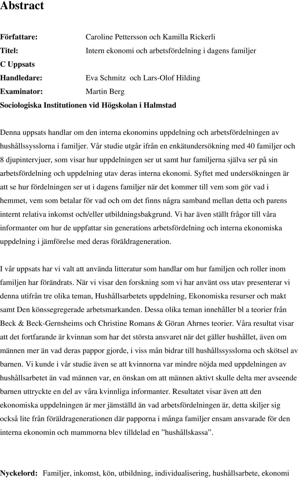 Vår studie utgår ifrån en enkätundersökning med 40 familjer och 8 djupintervjuer, som visar hur uppdelningen ser ut samt hur familjerna själva ser på sin arbetsfördelning och uppdelning utav deras