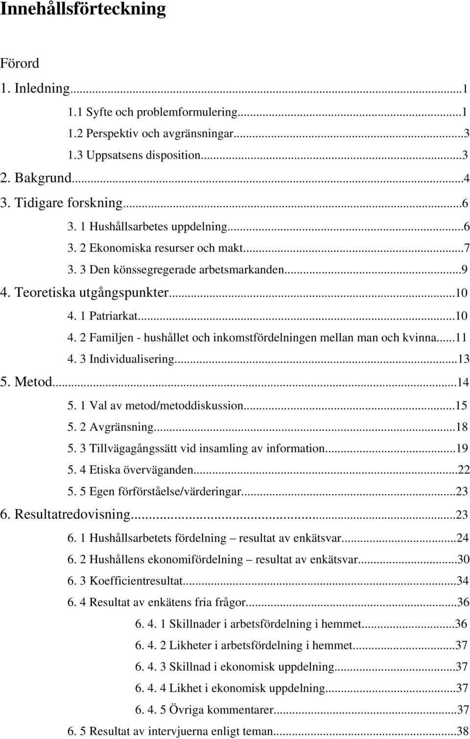 1 Patriarkat...10 4. 2 Familjen - hushållet och inkomstfördelningen mellan man och kvinna...11 4. 3 Individualisering...13 5. Metod...14 5. 1 Val av metod/metoddiskussion...15 5. 2 Avgränsning...18 5.