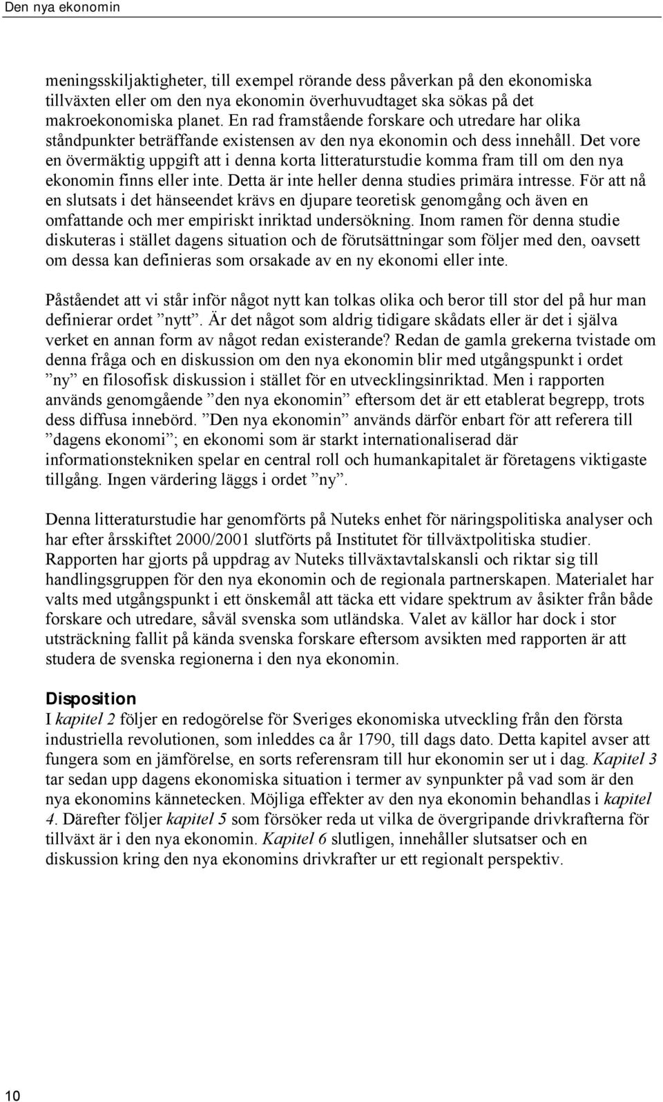 Det vore en övermäktig uppgift att i denna korta litteraturstudie komma fram till om den nya ekonomin finns eller inte. Detta är inte heller denna studies primära intresse.