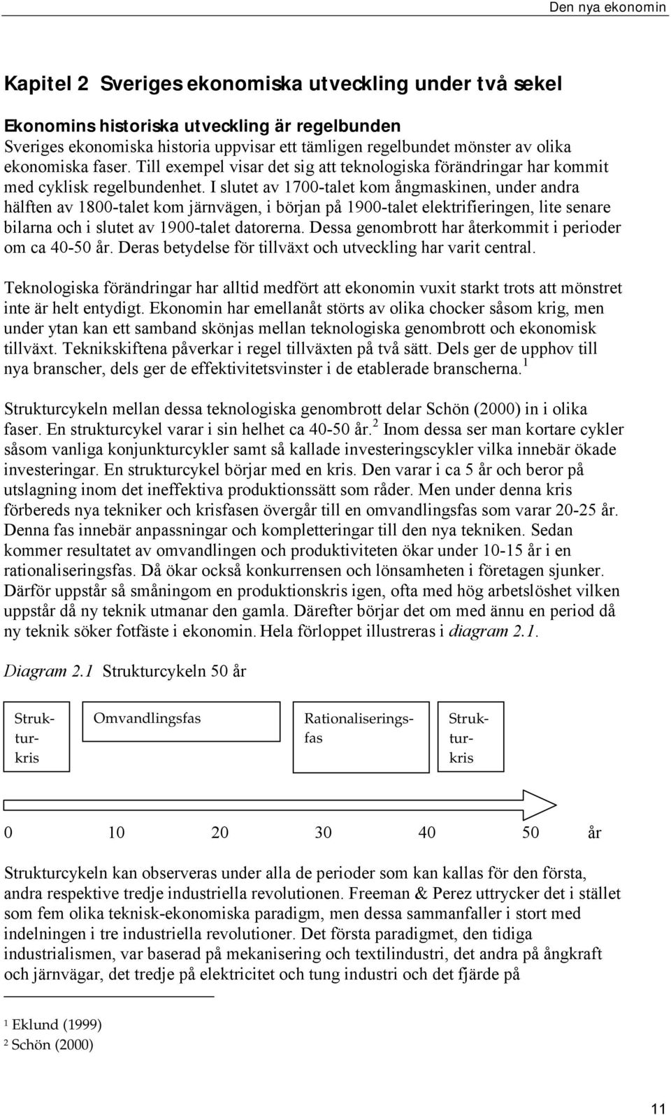 I slutet av 1700-talet kom ångmaskinen, under andra hälften av 1800-talet kom järnvägen, i början på 1900-talet elektrifieringen, lite senare bilarna och i slutet av 1900-talet datorerna.