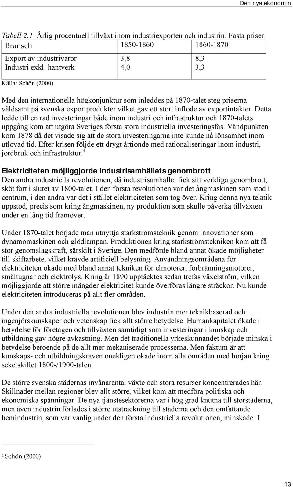 Detta ledde till en rad investeringar både inom industri och infrastruktur och 1870-talets uppgång kom att utgöra Sveriges första stora industriella investeringsfas.