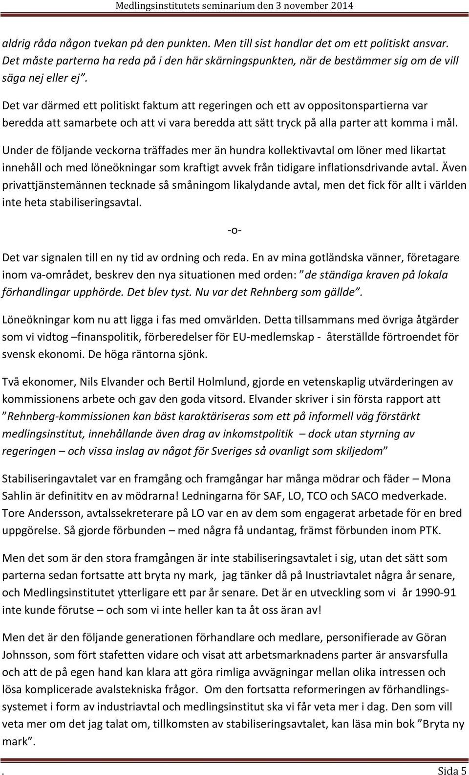 Under de följande veckorna träffades mer än hundra kollektivavtal om löner med likartat innehåll och med löneökningar som kraftigt avvek från tidigare inflationsdrivande avtal.