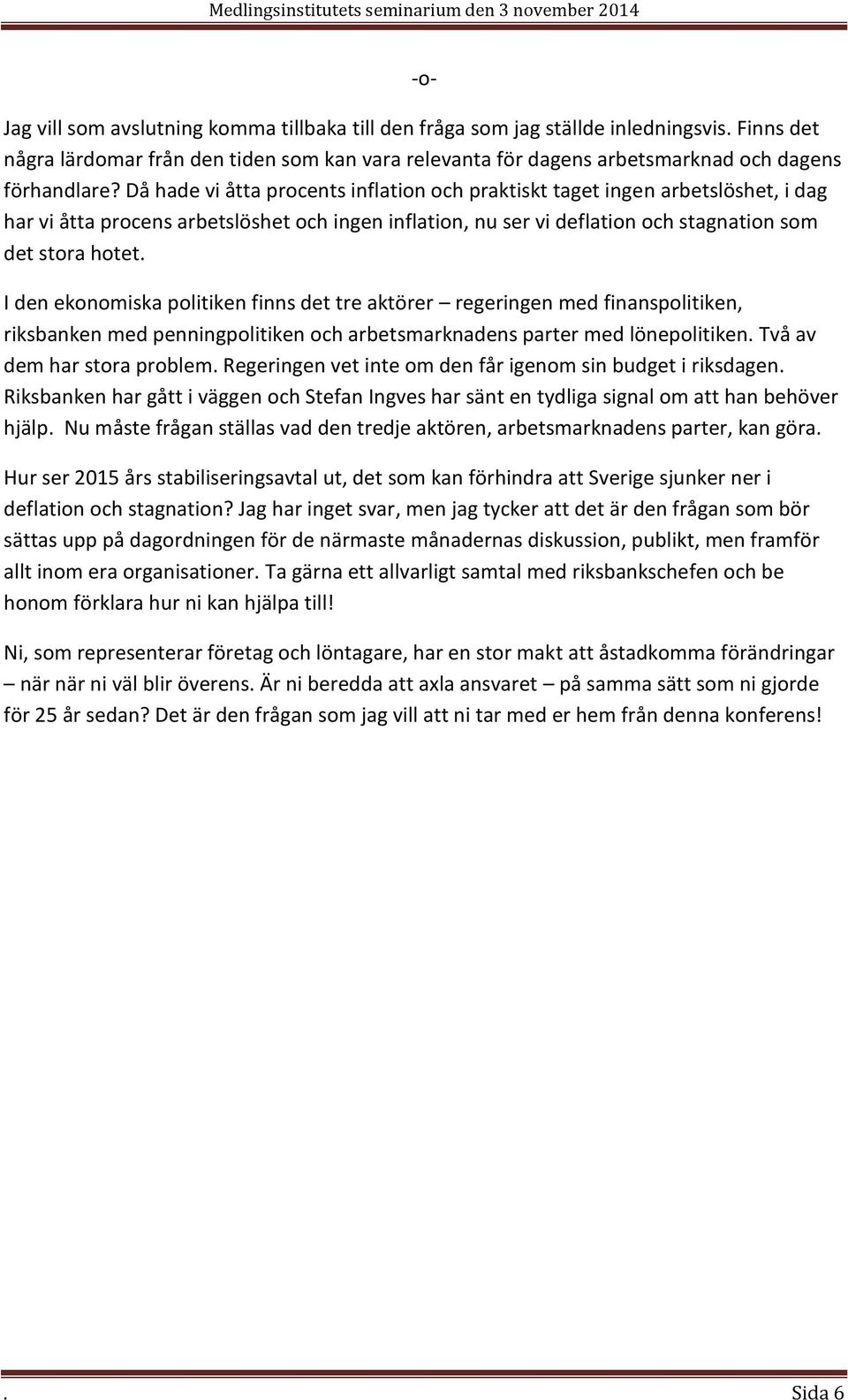 I den ekonomiska politiken finns det tre aktörer regeringen med finanspolitiken, riksbanken med penningpolitiken och arbetsmarknadens parter med lönepolitiken. Två av dem har stora problem.