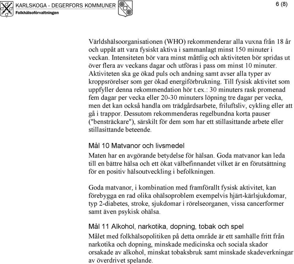 Aktiviteten ska ge ökad puls och andning samt avser alla typer av kroppsrörelser som ger ökad energiförbrukning. Till fysisk aktivitet som uppfyller denna rekommendation hör t.ex.