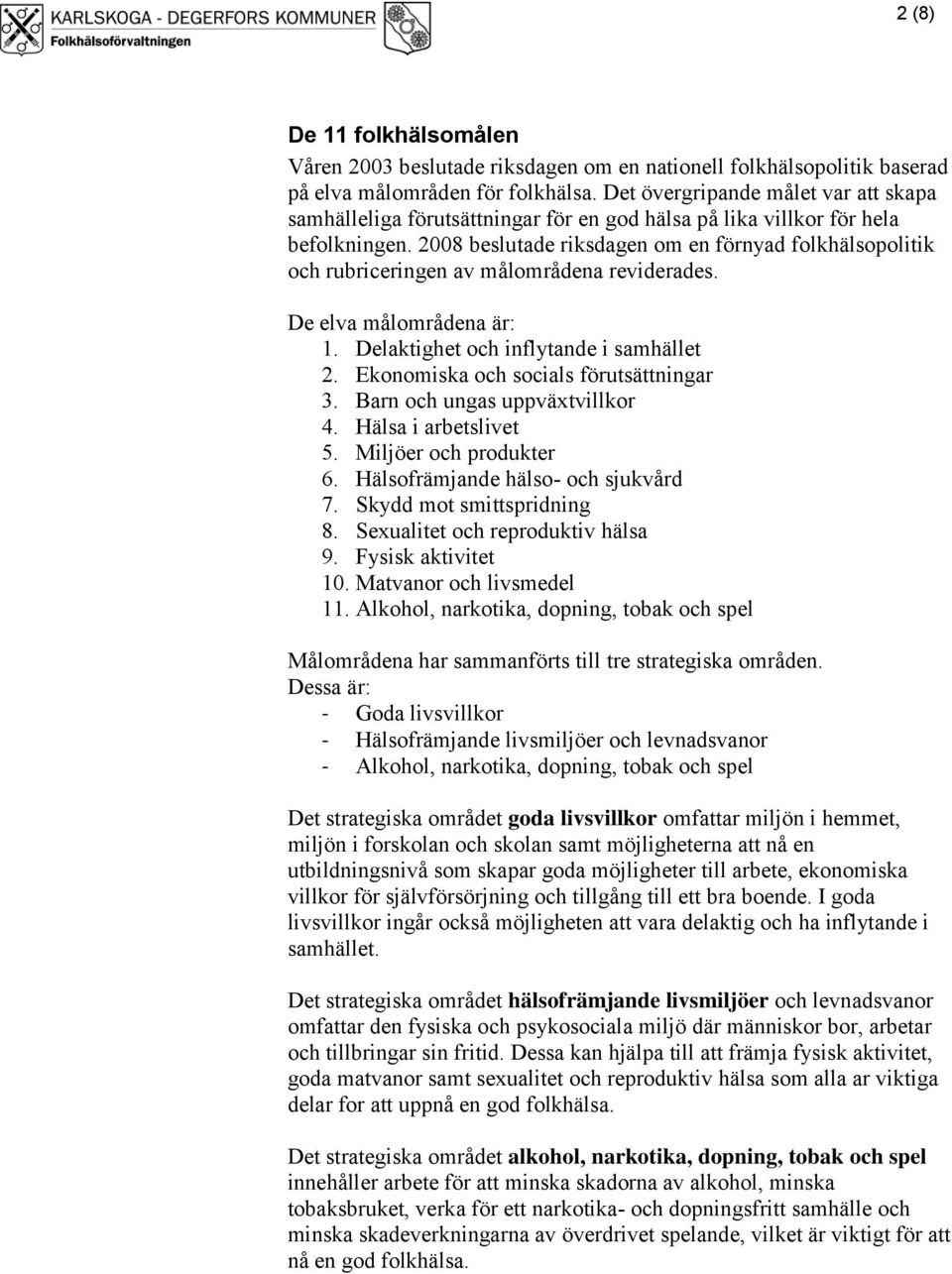 2008 beslutade riksdagen om en förnyad folkhälsopolitik och rubriceringen av målområdena reviderades. De elva målområdena är: 1. Delaktighet och inflytande i samhället 2.