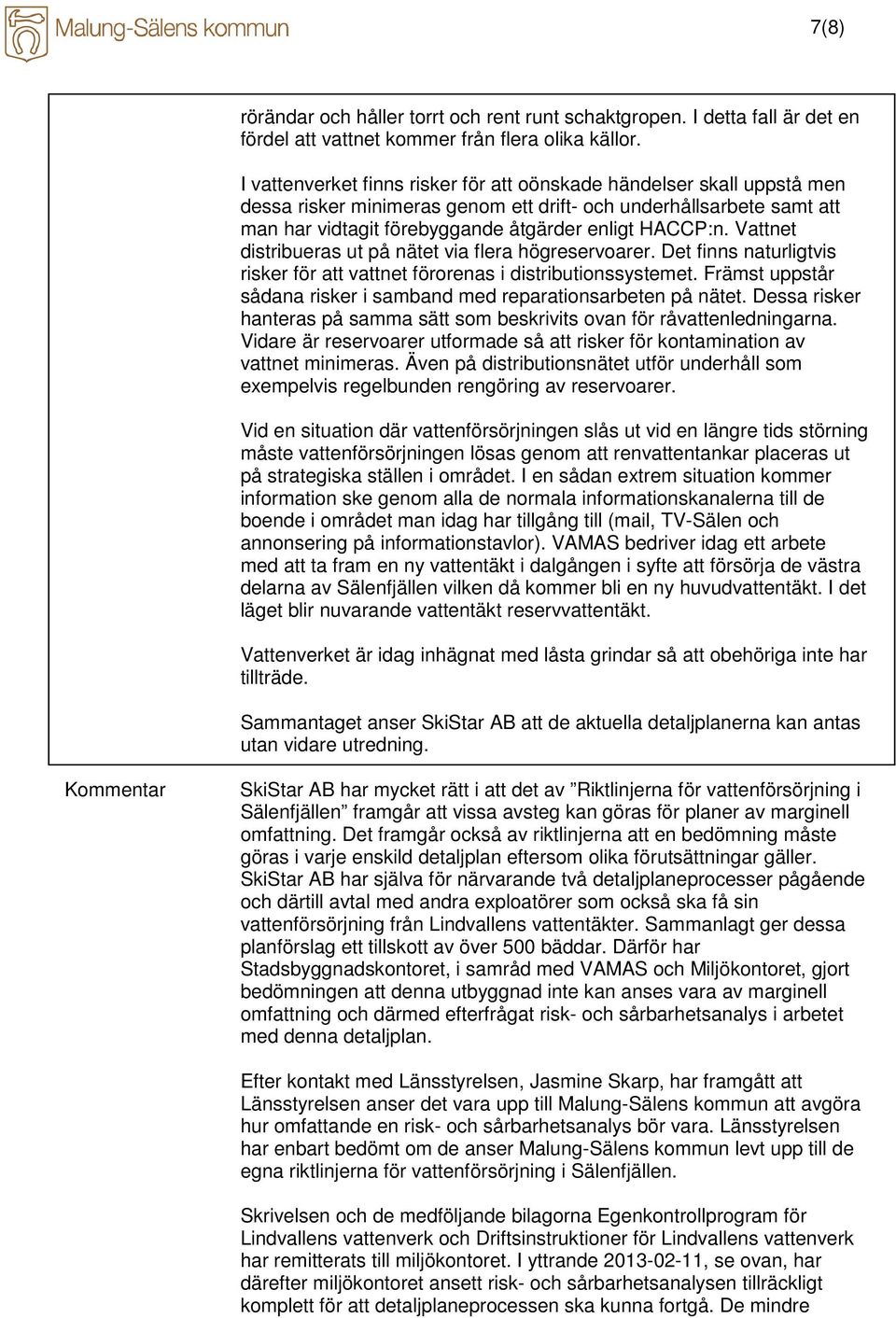 Vattnet distribueras ut på nätet via flera högreservoarer. Det finns naturligtvis risker för att vattnet förorenas i distributionssystemet.