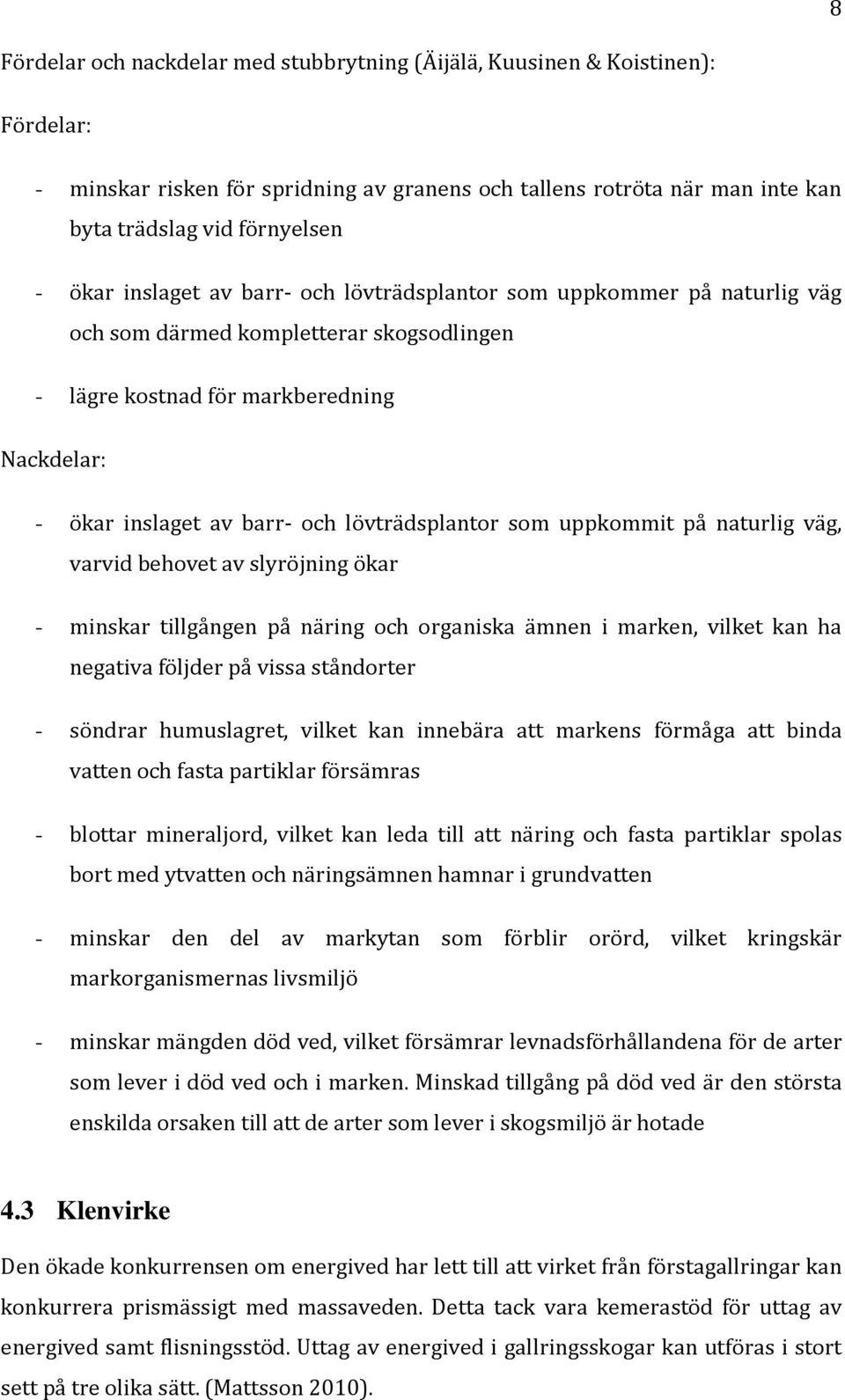 som uppkommit på naturlig väg, varvid behovet av slyröjning ökar - minskar tillgången på näring och organiska ämnen i marken, vilket kan ha negativa följder på vissa ståndorter - söndrar humuslagret,