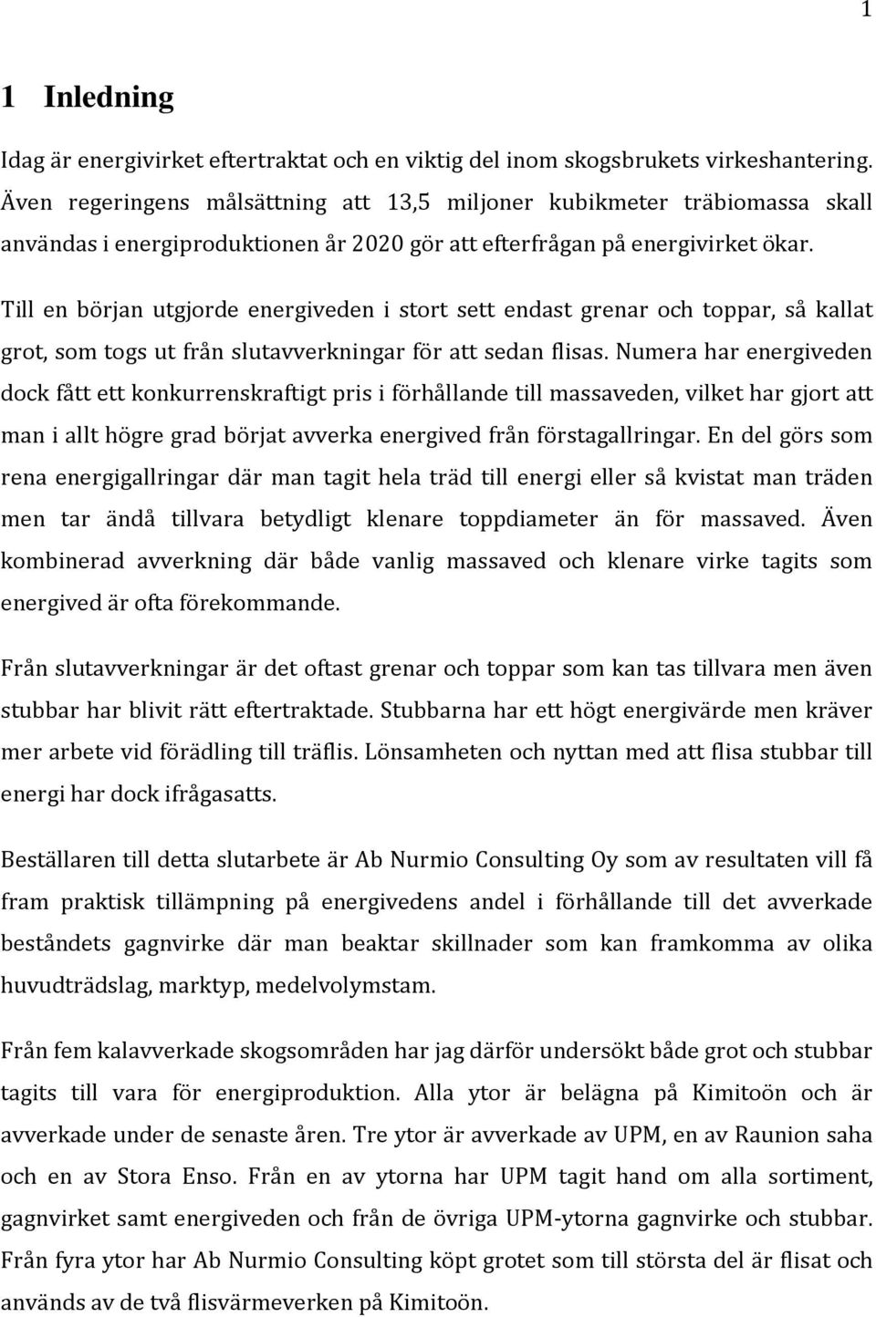 Till en början utgjorde energiveden i stort sett endast grenar och toppar, så kallat grot, som togs ut från slutavverkningar för att sedan flisas.