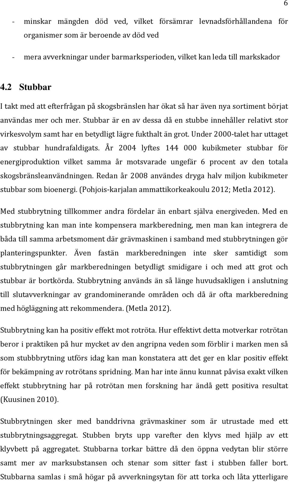 Stubbar är en av dessa då en stubbe innehåller relativt stor virkesvolym samt har en betydligt lägre fukthalt än grot. Under 2000-talet har uttaget av stubbar hundrafaldigats.