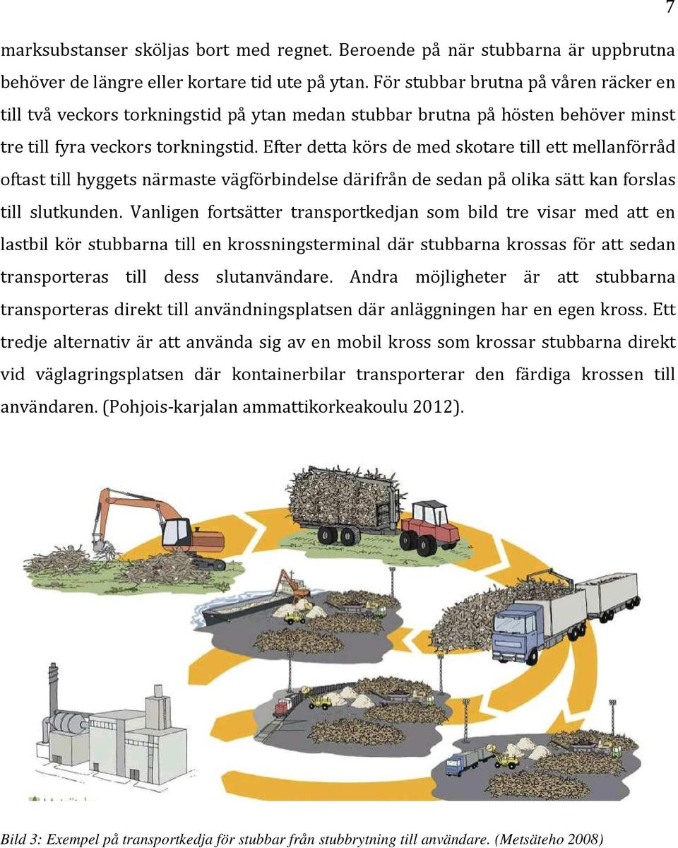 Efter detta körs de med skotare till ett mellanförråd oftast till hyggets närmaste vägförbindelse därifrån de sedan på olika sätt kan forslas till slutkunden.