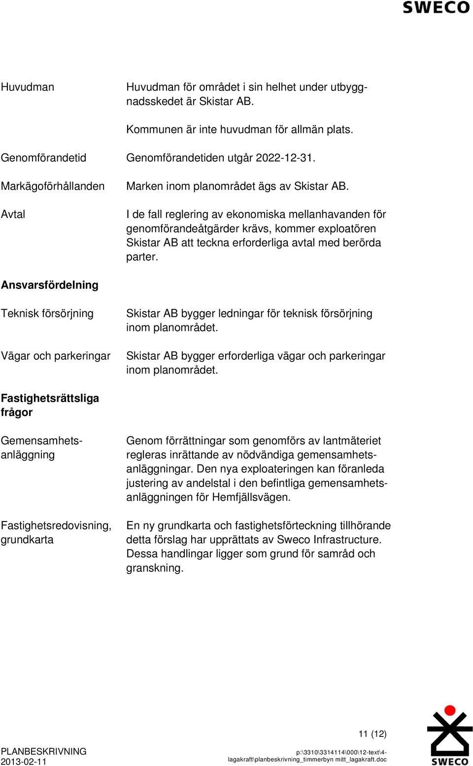 I de fall reglering av ekonomiska mellanhavanden för genomförandeåtgärder krävs, kommer exploatören Skistar AB att teckna erforderliga avtal med berörda parter.