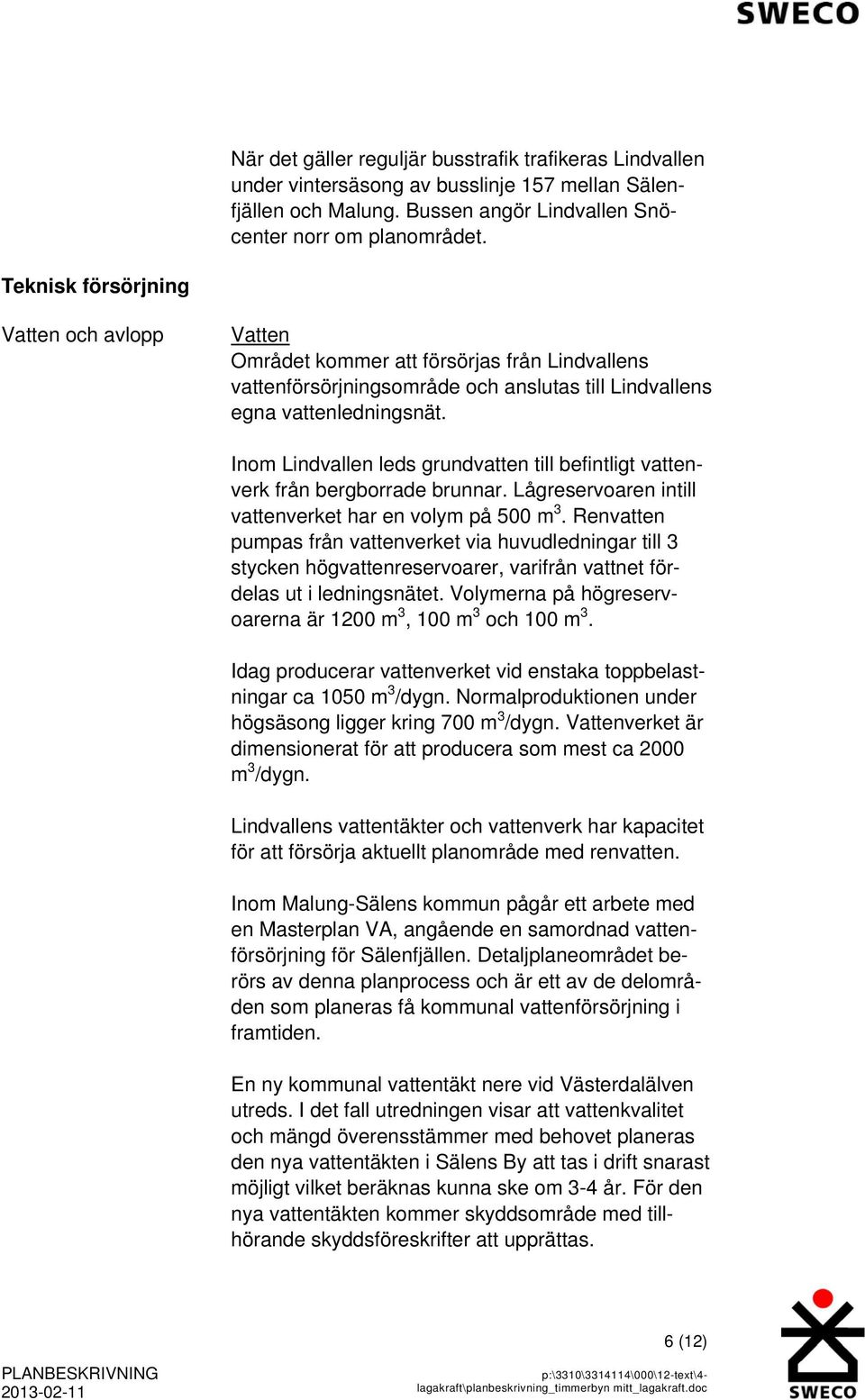 Inom Lindvallen leds grundvatten till befintligt vattenverk från bergborrade brunnar. Lågreservoaren intill vattenverket har en volym på 500 m 3.