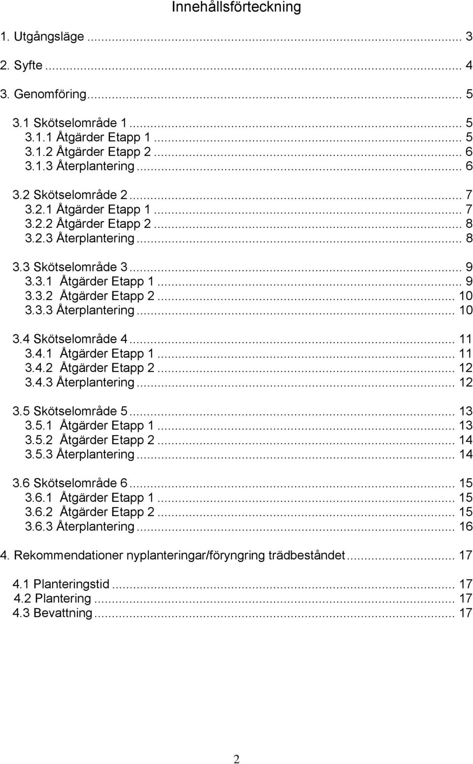 .. 11 3.4.1 Åtgärder Etapp 1... 11 3.4.2 Åtgärder Etapp 2... 12 3.4.3 Återplantering... 12 3.5 Skötselområde 5... 13 3.5.1 Åtgärder Etapp 1... 13 3.5.2 Åtgärder Etapp 2... 14 3.5.3 Återplantering... 14 3.6 Skötselområde 6.