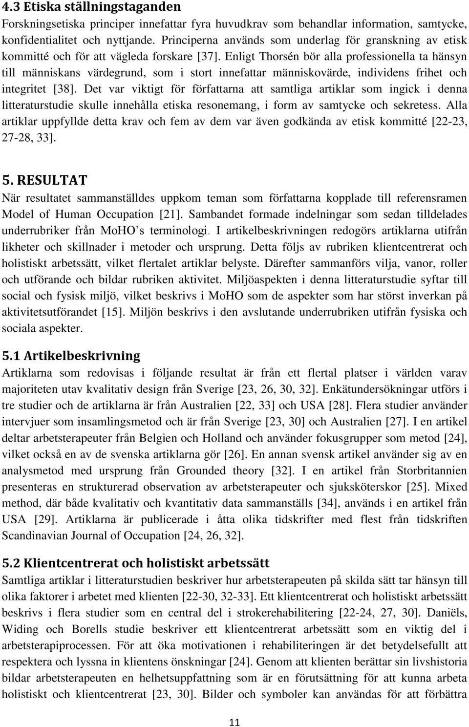 Enligt Thorsén bör alla professionella ta hänsyn till människans värdegrund, som i stort innefattar människovärde, individens frihet och integritet [38].