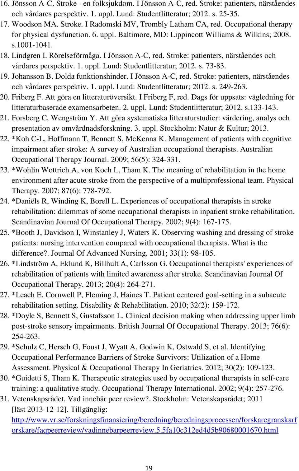 Stroke: patienters, närståendes och vårdares perspektiv. 1. uppl. Lund: Studentlitteratur; 2012. s. 73-83. 19. Johansson B. Dolda funktionshinder. I Jönsson A-C, red.