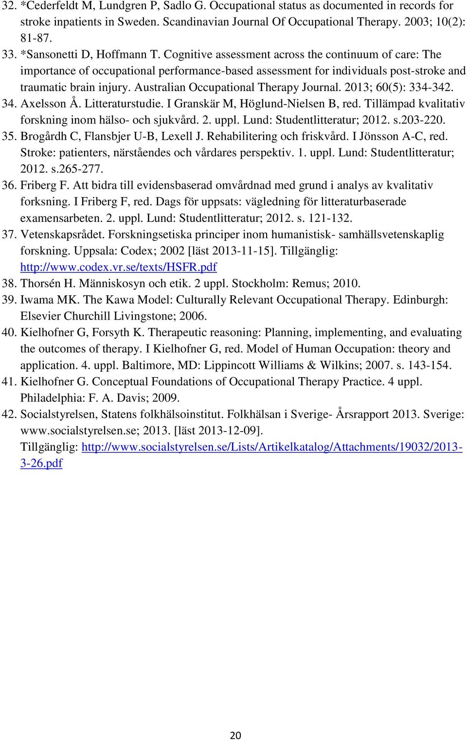 Australian Occupational Therapy Journal. 2013; 60(5): 334-342. 34. Axelsson Å. Litteraturstudie. I Granskär M, Höglund-Nielsen B, red. Tillämpad kvalitativ forskning inom hälso- och sjukvård. 2. uppl.