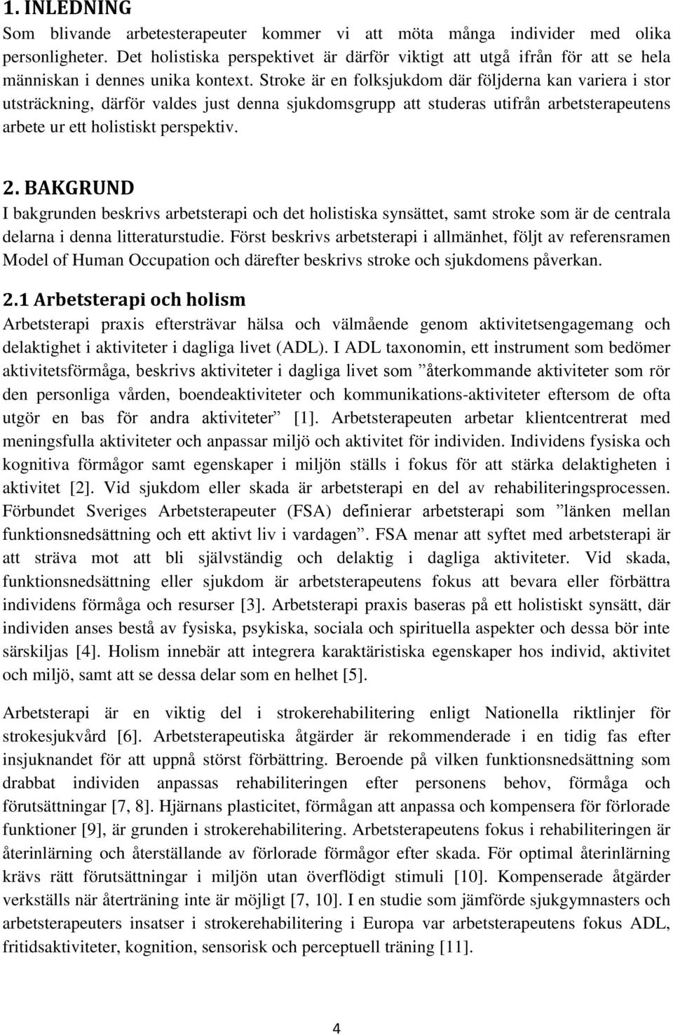 Stroke är en folksjukdom där följderna kan variera i stor utsträckning, därför valdes just denna sjukdomsgrupp att studeras utifrån arbetsterapeutens arbete ur ett holistiskt perspektiv. 2.