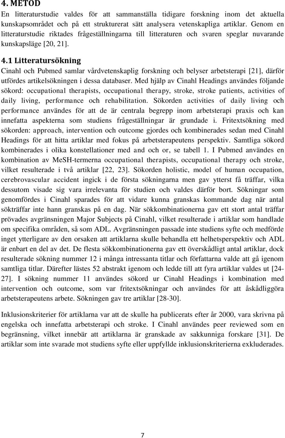 1 Litteratursökning Cinahl och Pubmed samlar vårdvetenskaplig forskning och belyser arbetsterapi [21], därför utfördes artikelsökningen i dessa databaser.