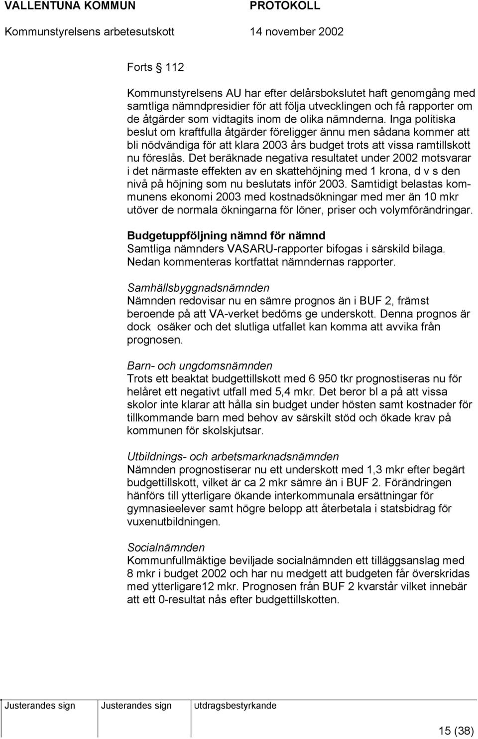 Det beräknade negativa resultatet under 2002 motsvarar i det närmaste effekten av en skattehöjning med 1 krona, d v s den nivå på höjning som nu beslutats inför 2003.