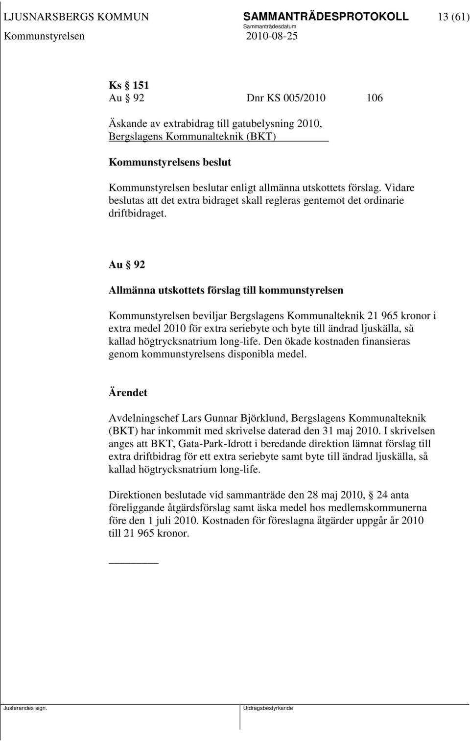 Au 92 Allmänna utskottets förslag till kommunstyrelsen Kommunstyrelsen beviljar Bergslagens Kommunalteknik 21 965 kronor i extra medel 2010 för extra seriebyte och byte till ändrad ljuskälla, så