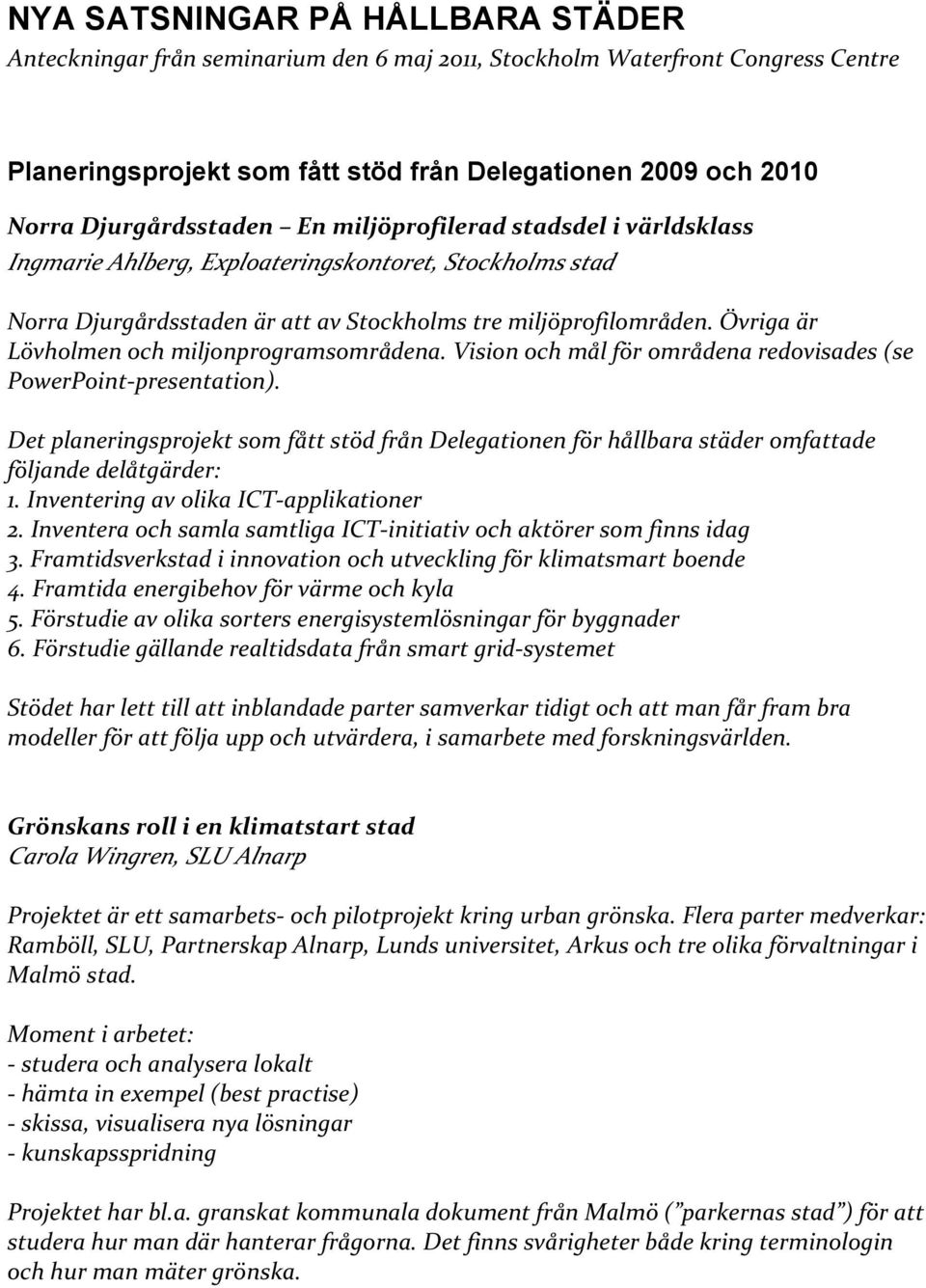 Övriga är Lövholmen och miljonprogramsområdena. Vision och mål för områdena redovisades (se Det planeringsprojekt som fått stöd från Delegationen för hållbara städer omfattade följande delåtgärder: 1.