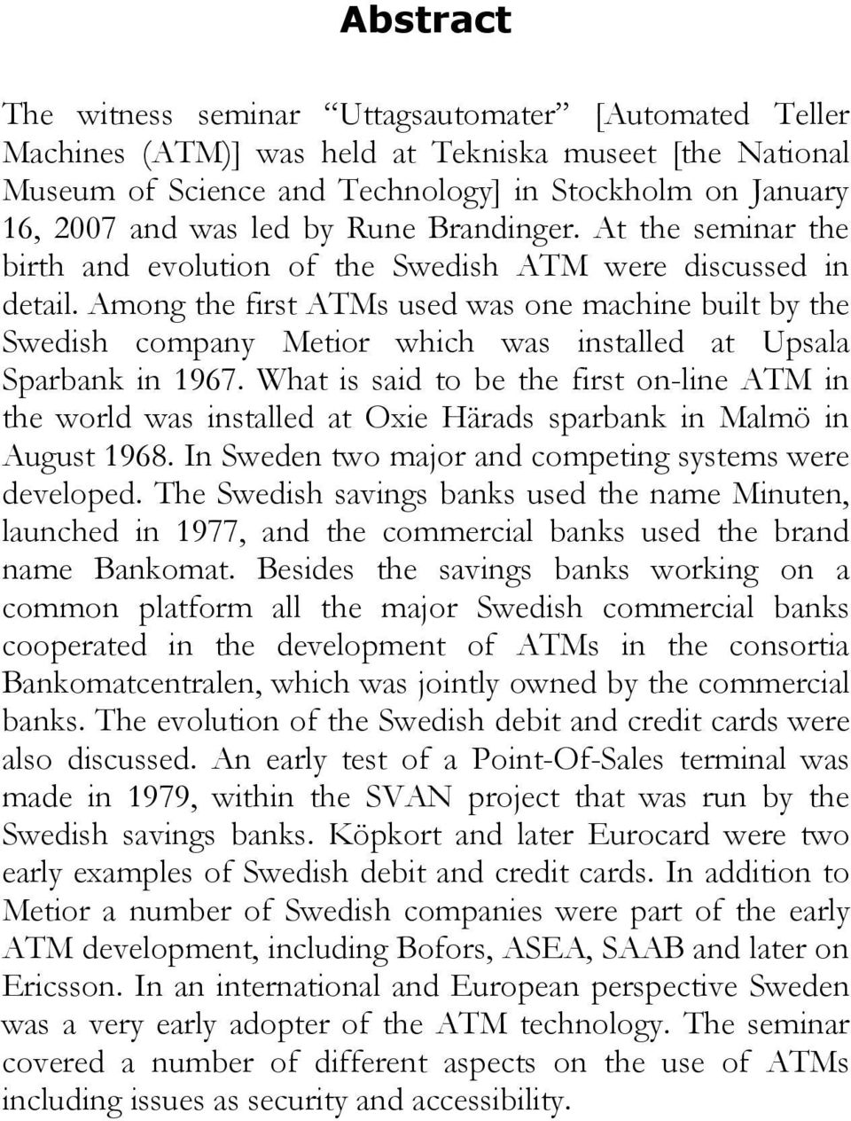 Among the first ATMs used was one machine built by the Swedish company Metior which was installed at Upsala Sparbank in 1967.