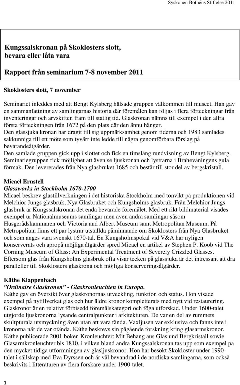 Glaskronan nämns till exempel i den allra första förteckningen från 1672 på den plats där den ännu hänger.