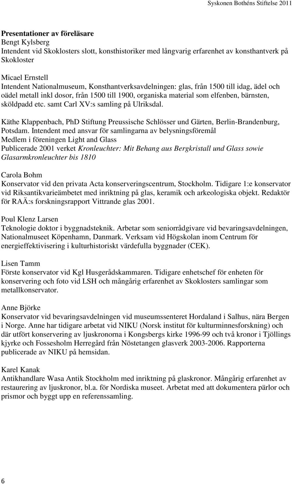samt Carl XV:s samling på Ulriksdal. Käthe Klappenbach, PhD Stiftung Preussische Schlösser und Gärten, Berlin-Brandenburg, Potsdam.