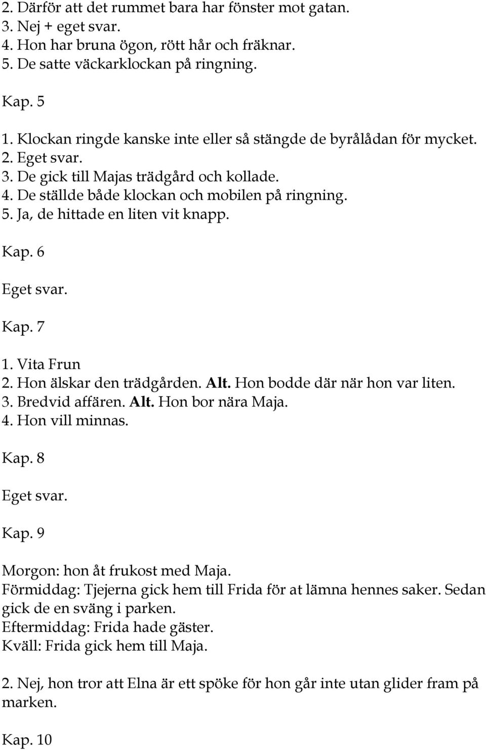 Ja, de hittade en liten vit knapp. Kap. 6 Eget svar. Kap. 7 1. Vita Frun 2. Hon älskar den trädgården. Alt. Hon bodde där när hon var liten. 3. Bredvid affären. Alt. Hon bor nära Maja. 4.