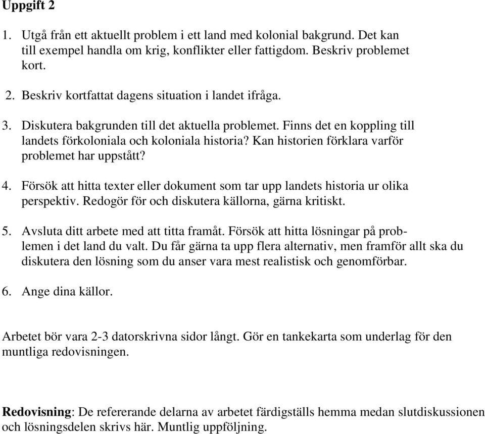 Försök att hitta texter eller dokument som tar upp landets historia ur olika perspektiv. Redogör för och diskutera källorna, gärna kritiskt. 5. Avsluta ditt arbete med att titta framåt.