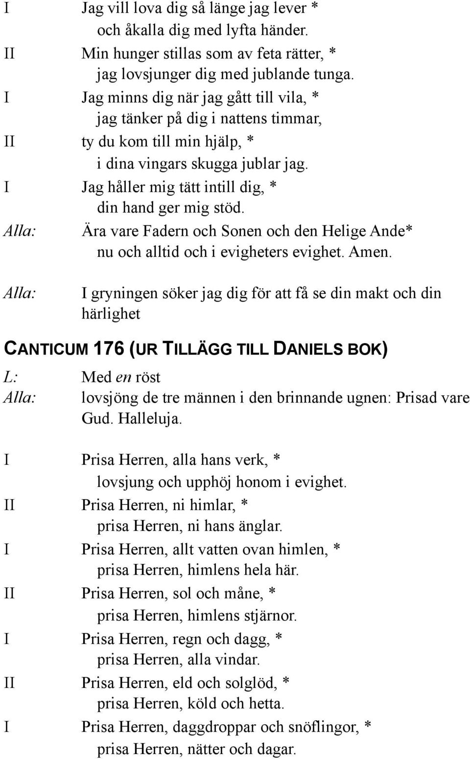 I Jag håller mig tätt intill dig, * din hand ger mig stöd. Ära vare Fadern och Sonen och den Helige Ande* nu och alltid och i evigheters evighet. Amen.