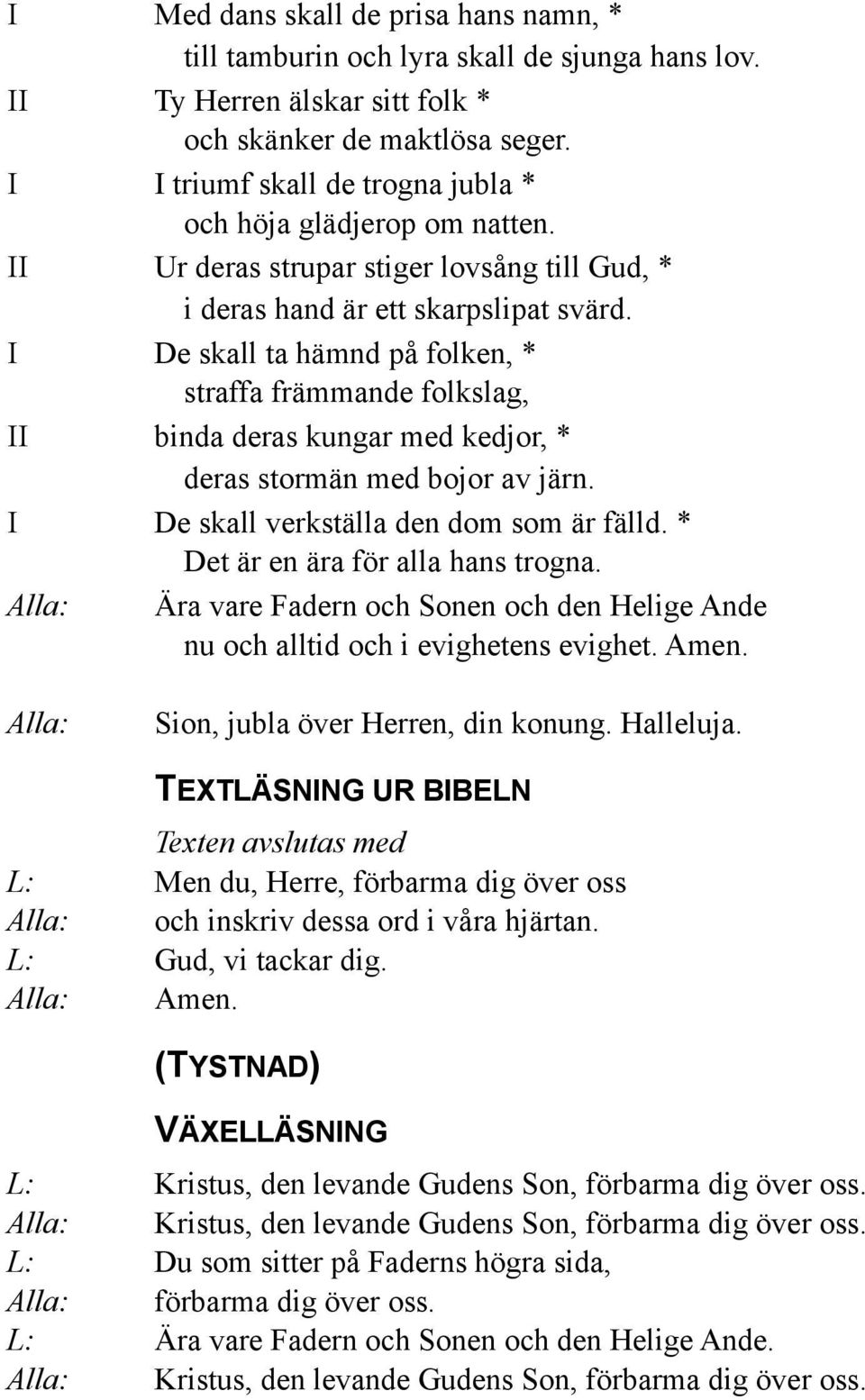 I De skall ta hämnd på folken, * straffa främmande folkslag, II binda deras kungar med kedjor, * deras stormän med bojor av järn. I De skall verkställa den dom som är fälld.