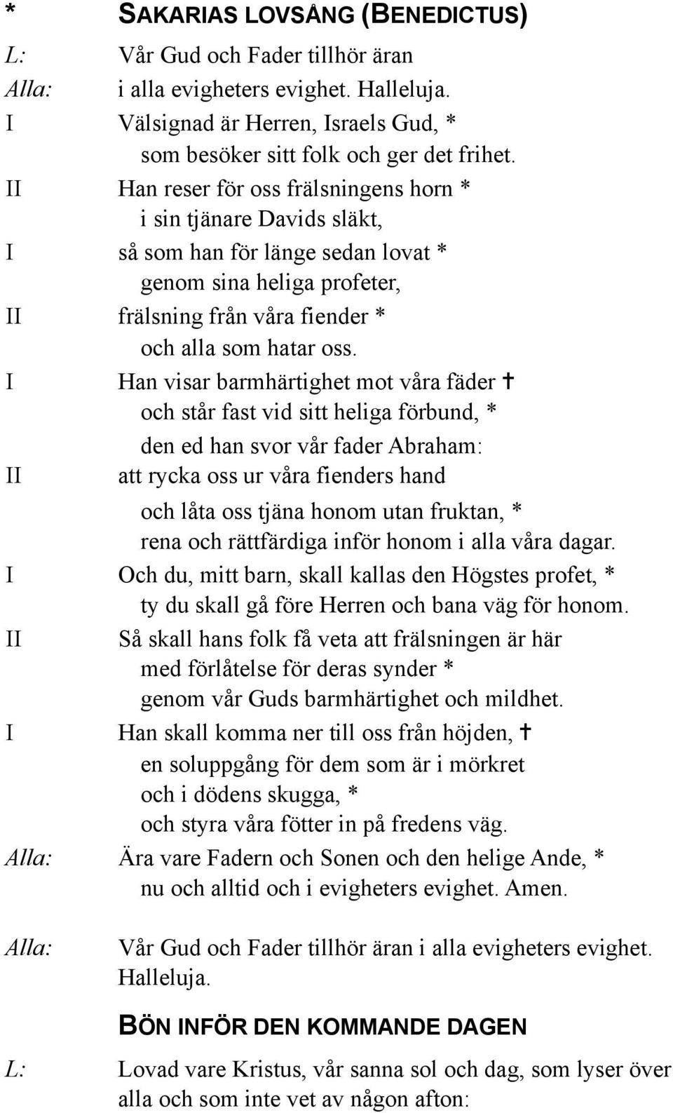 I Han visar barmhärtighet mot våra fäder och står fast vid sitt heliga förbund, * den ed han svor vår fader Abraham: II att rycka oss ur våra fienders hand och låta oss tjäna honom utan fruktan, *