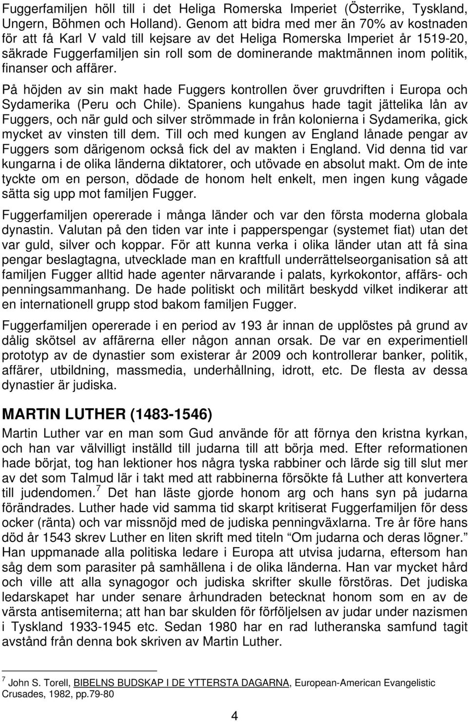 finanser och affärer. På höjden av sin makt hade Fuggers kontrollen över gruvdriften i Europa och Sydamerika (Peru och Chile).