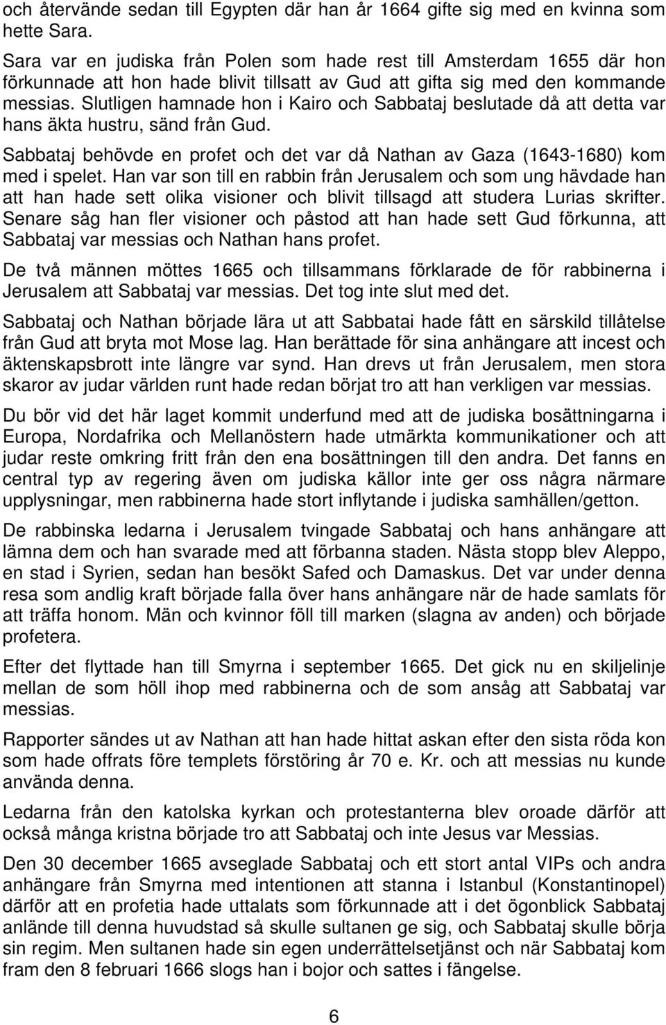 Slutligen hamnade hon i Kairo och Sabbataj beslutade då att detta var hans äkta hustru, sänd från Gud. Sabbataj behövde en profet och det var då Nathan av Gaza (1643-1680) kom med i spelet.