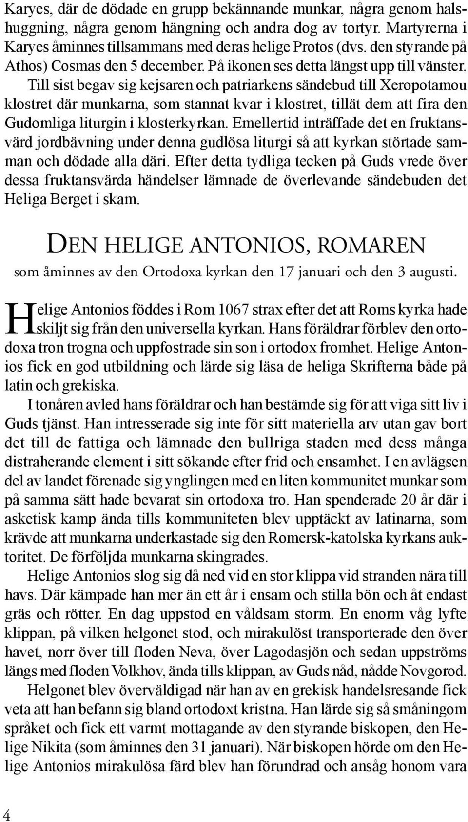 Till sist begav sig kejsaren och patriarkens sändebud till Xeropotamou klostret där munkarna, som stannat kvar i klostret, tillät dem att fira den Gudomliga liturgin i klosterkyrkan.