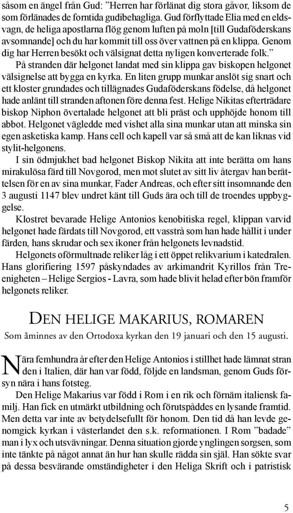 Genom dig har Herren besökt och välsignat detta nyligen konverterade folk. På stranden där helgonet landat med sin klippa gav biskopen helgonet välsignelse att bygga en kyrka.