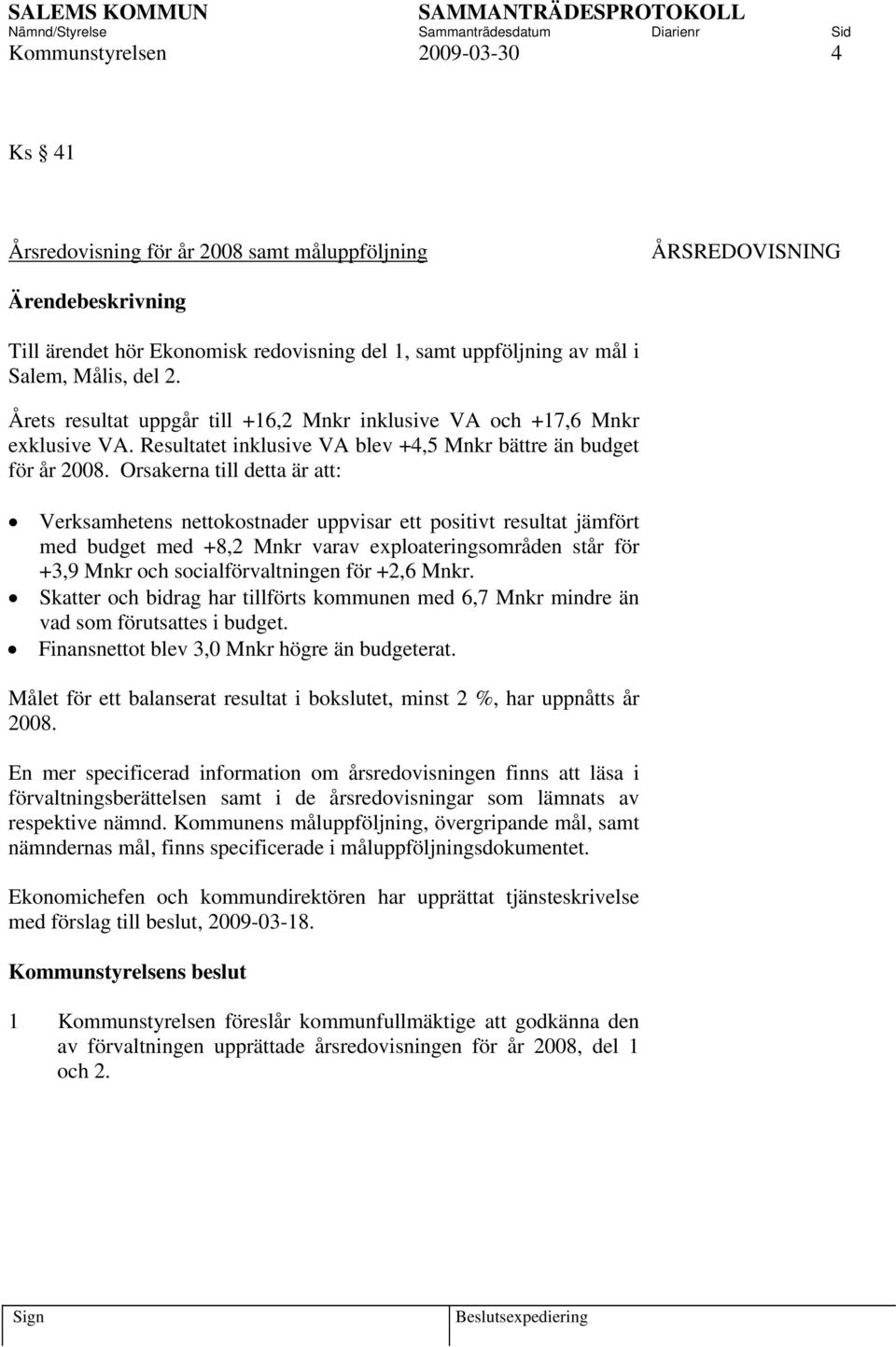 Orsakerna till detta är att: Verksamhetens nettokostnader uppvisar ett positivt resultat jämfört med budget med +8,2 Mnkr varav exploateringsområden står för +3,9 Mnkr och socialförvaltningen för